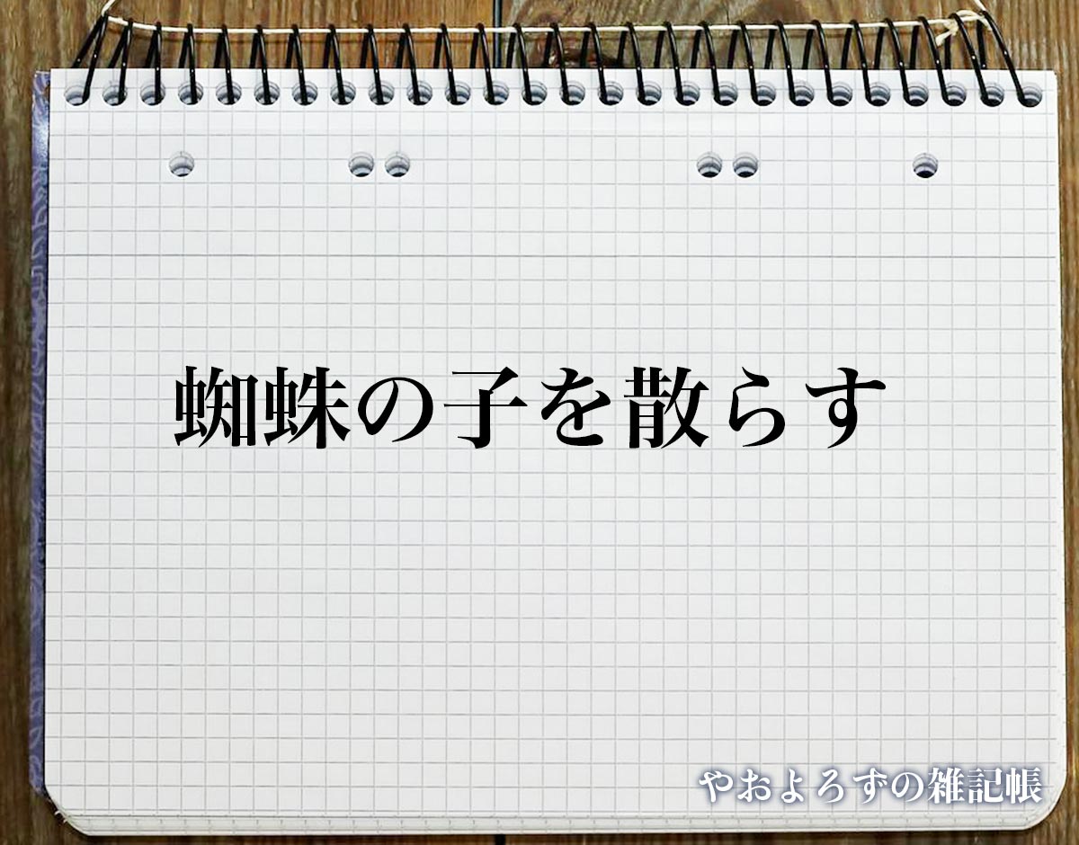 「蜘蛛の子を散らす」とは？