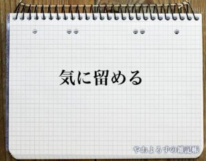 「気に留める」の敬語とは?言葉の使い方やビジネス敬語・言い換えを徹底解釈 | やおよろずの雑記帳