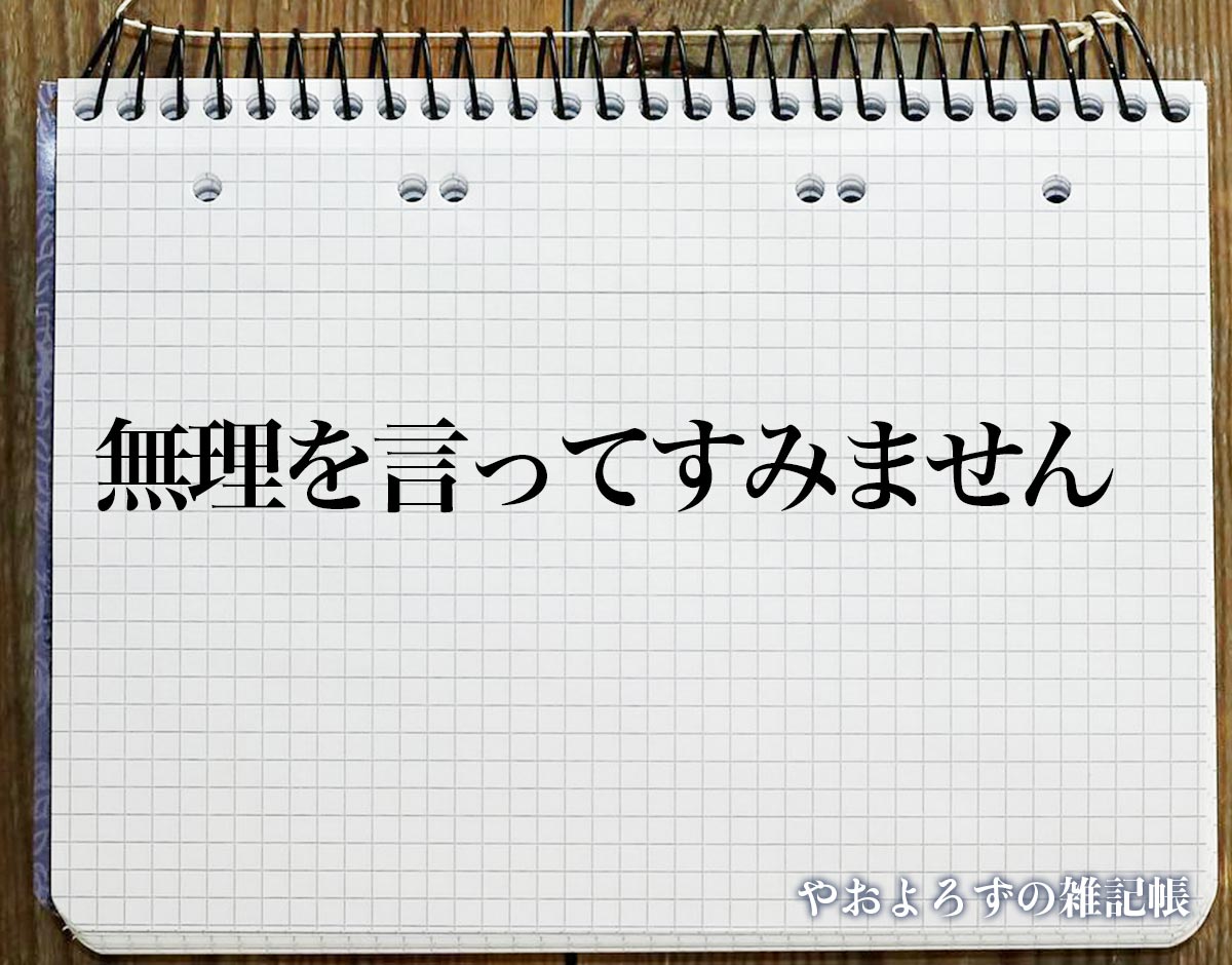 「無理を言ってすみません」の敬語とは？