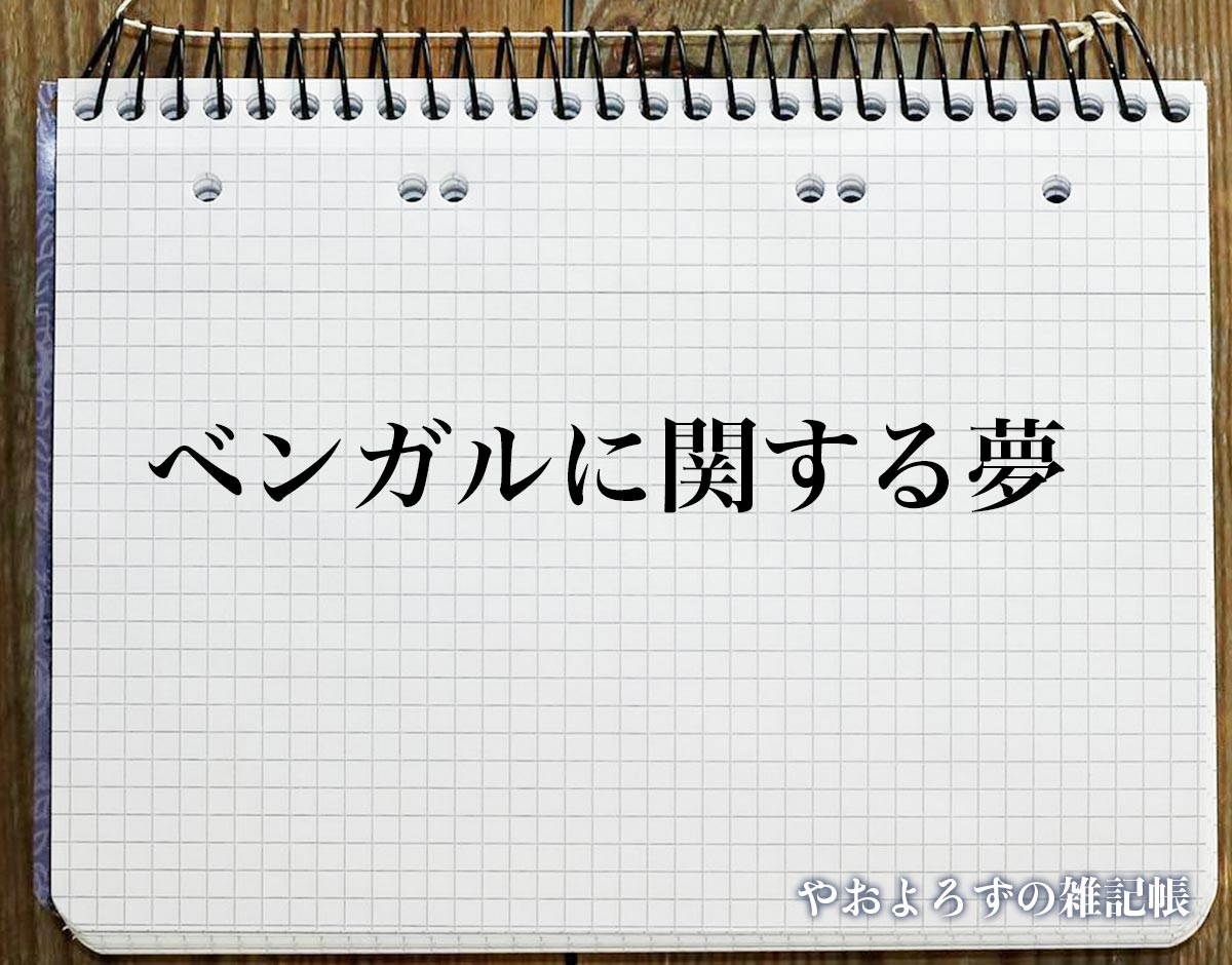 「ベンガルに関する夢」の意味【夢占い】超細かい夢分析辞典