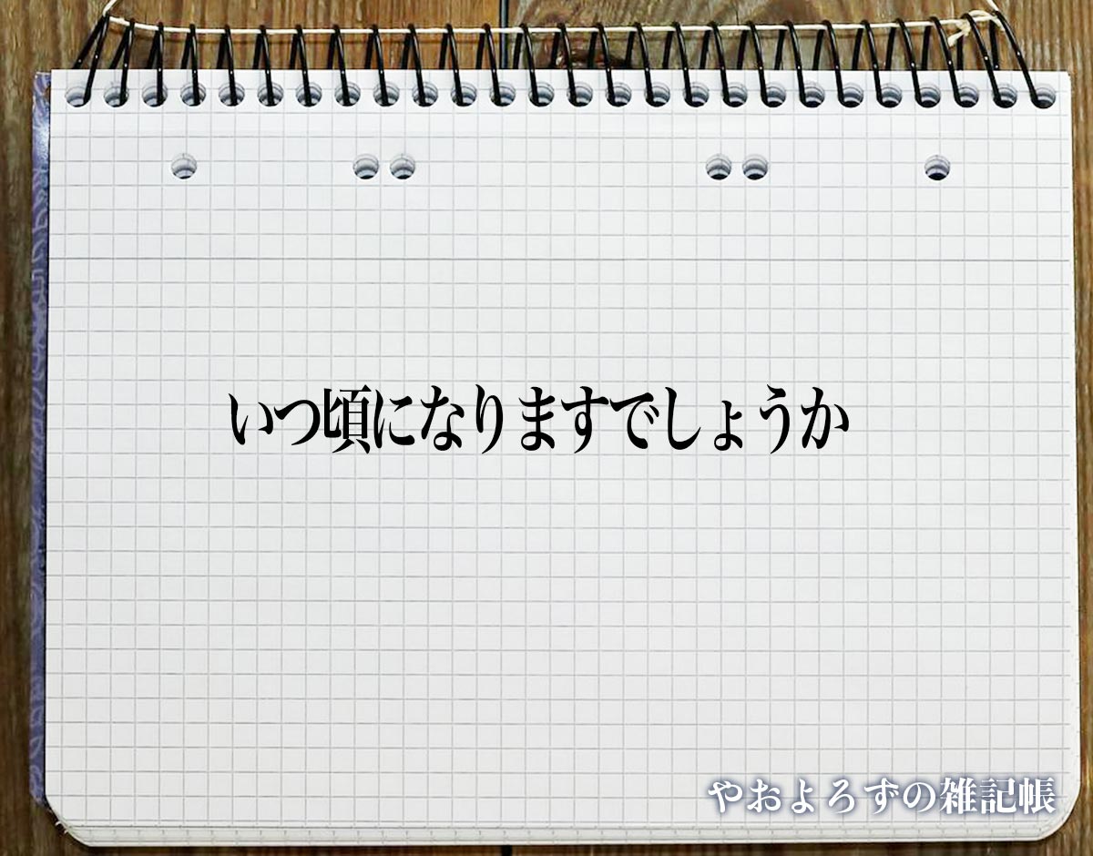 「いつ頃になりますでしょうか」とは？