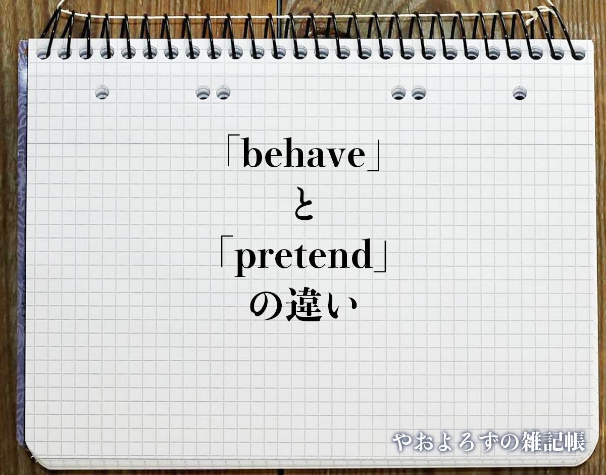「behave」と「pretend」の違い(difference)とは？