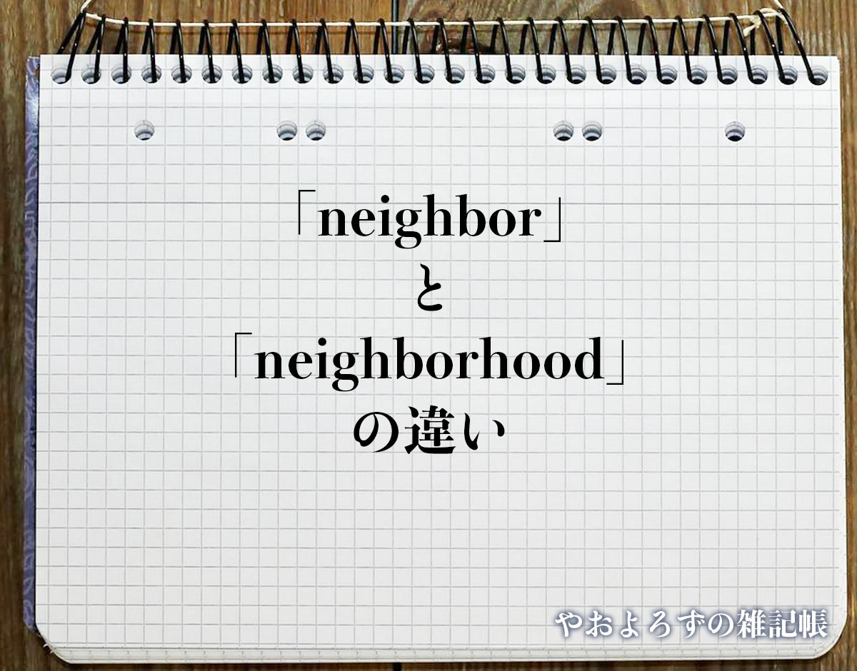 「neighborhood」と「neighbor」の違い(difference)とは？