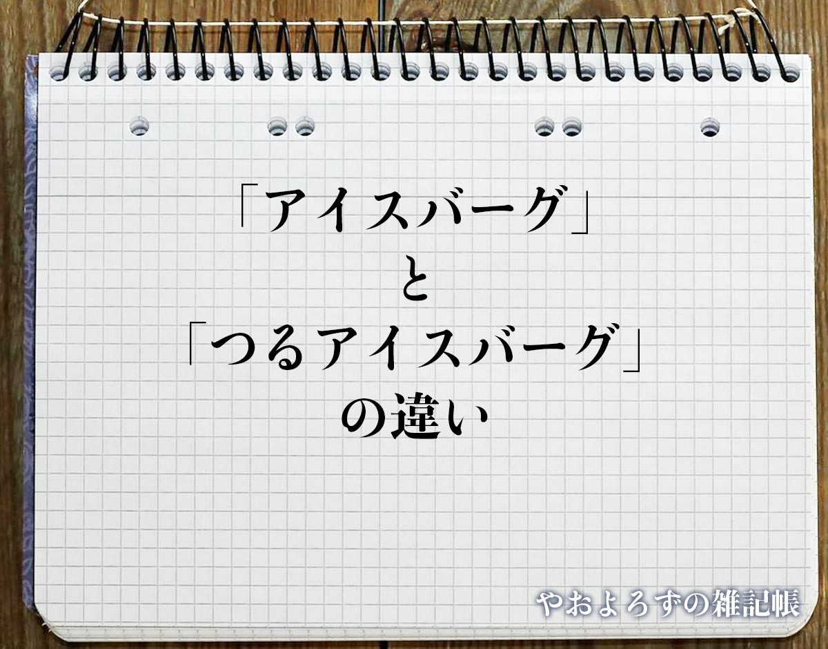 「アイスバーグ」と「つるアイスバーグ」の違いとは？