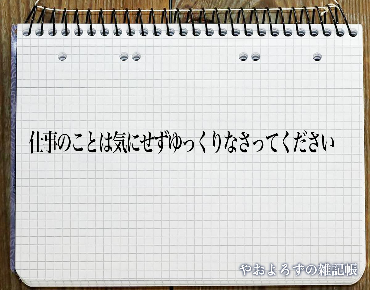 「仕事のことは気にせずゆっくりなさってください」とは？