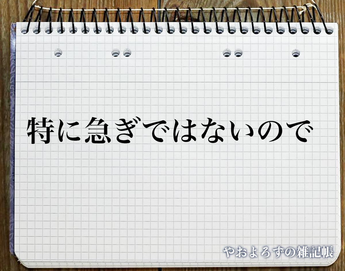 「特に急ぎではないので」とは？