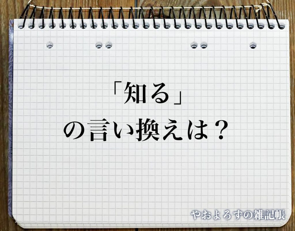 「知る」の言い換え語のおすすめ・類語や英語など違いも解釈 | やおよろずの雑記帳