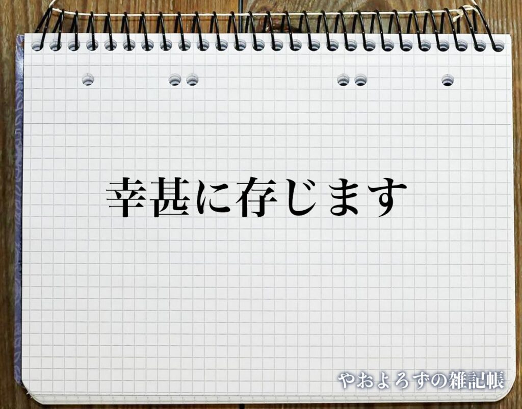 「幸甚に存じます」とは?ビジネスメールや敬語の使い方を徹底解釈 | やおよろずの雑記帳
