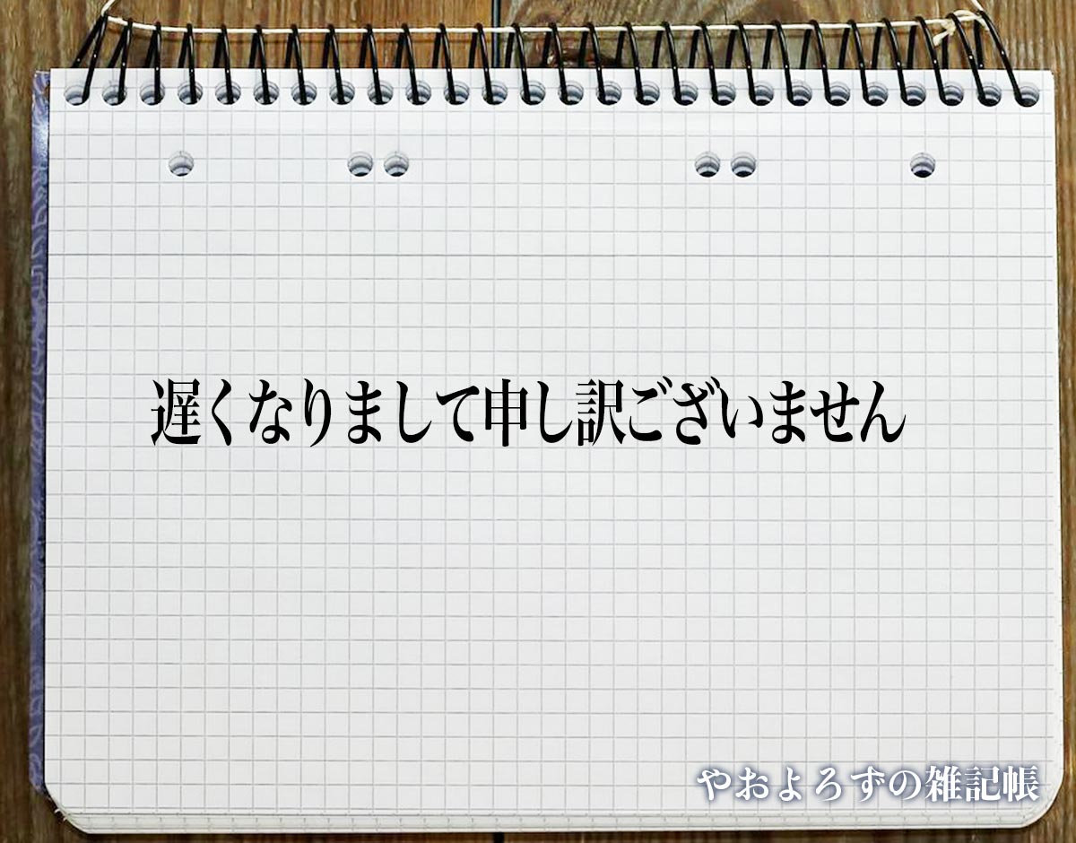 「遅くなりまして申し訳ございません」とは？