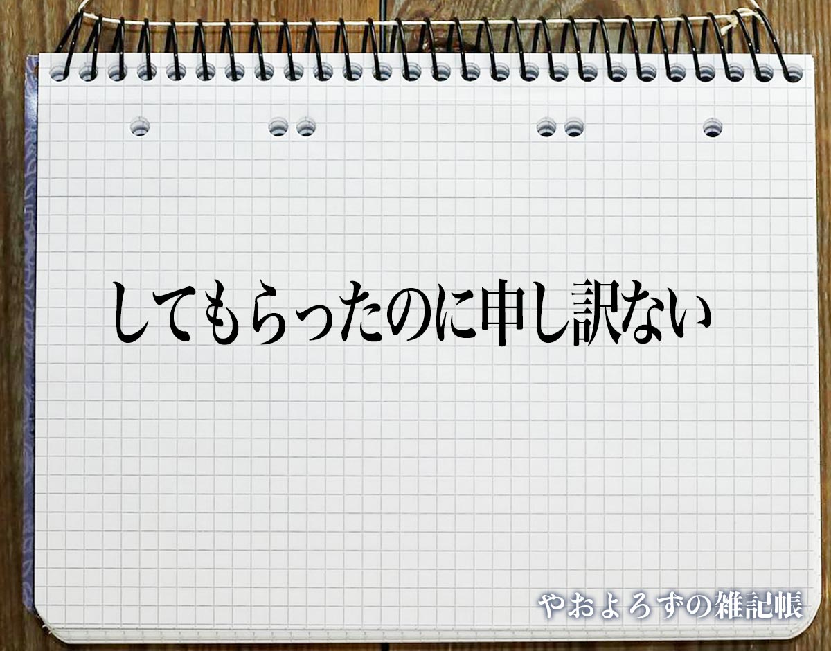 「してもらったのに申し訳ない」とは？