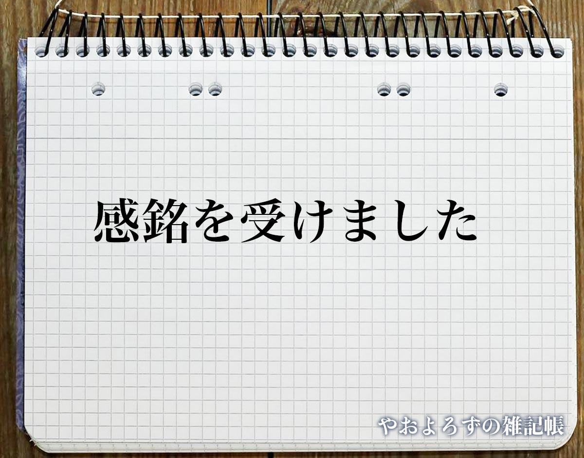 「感銘を受けました」とは？