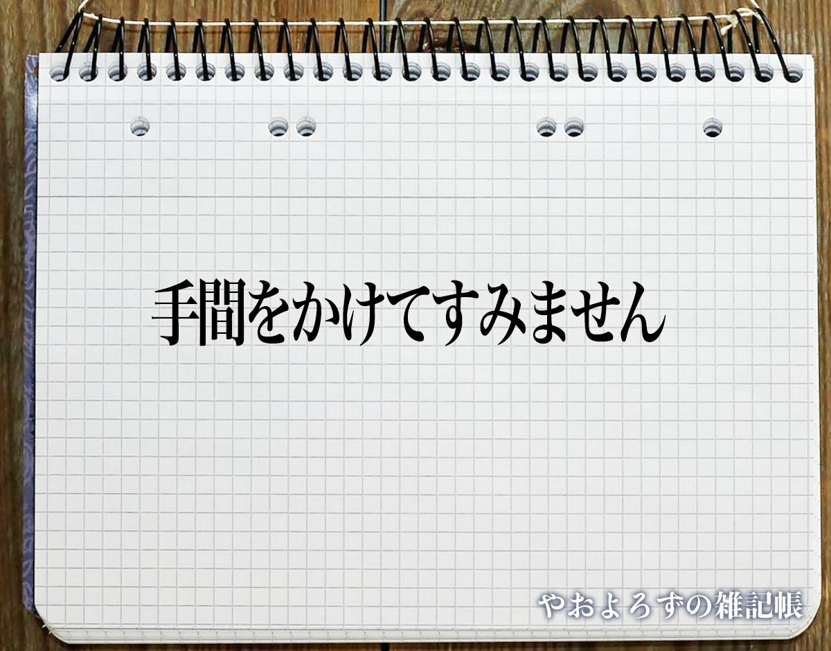 「手間をかけてすみません」とは？