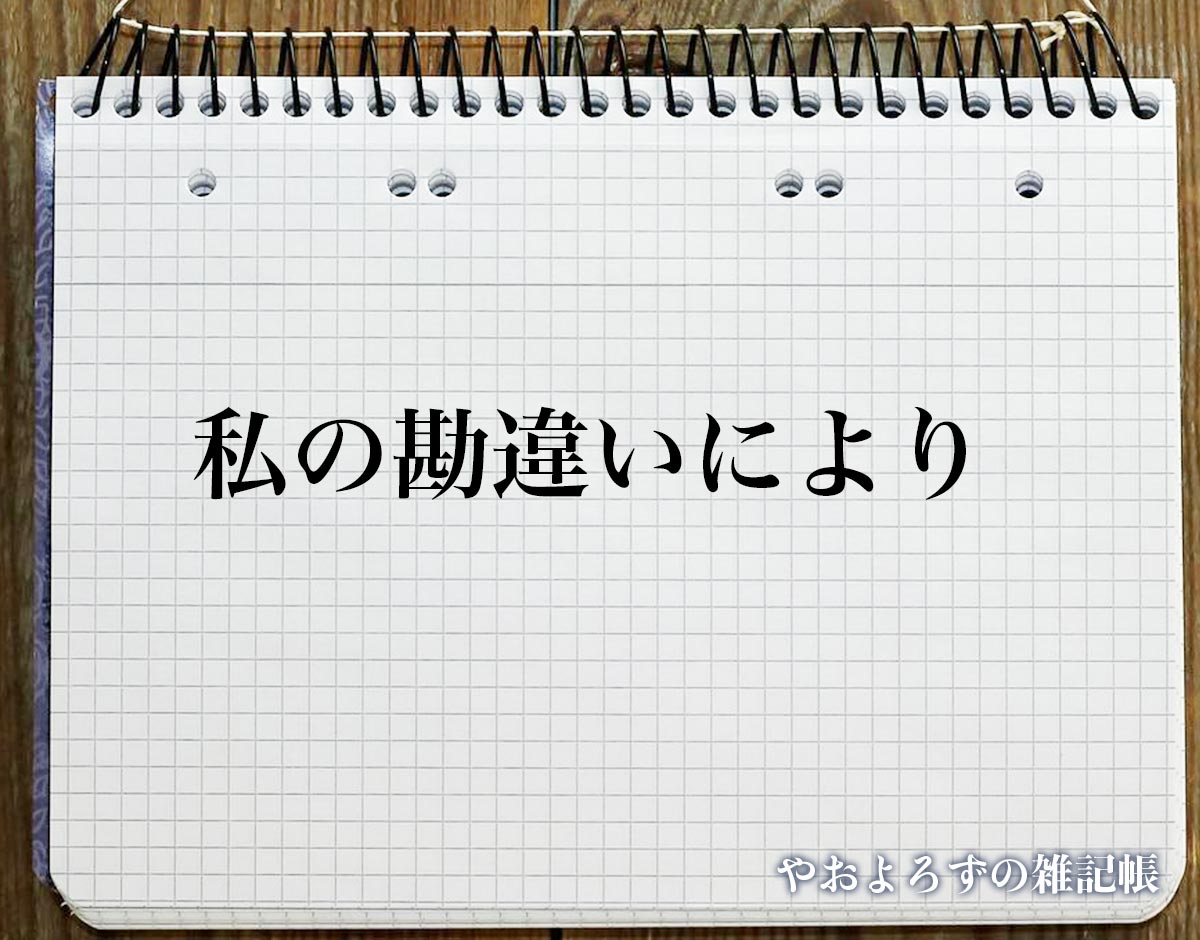 「私の勘違いにより」とは？