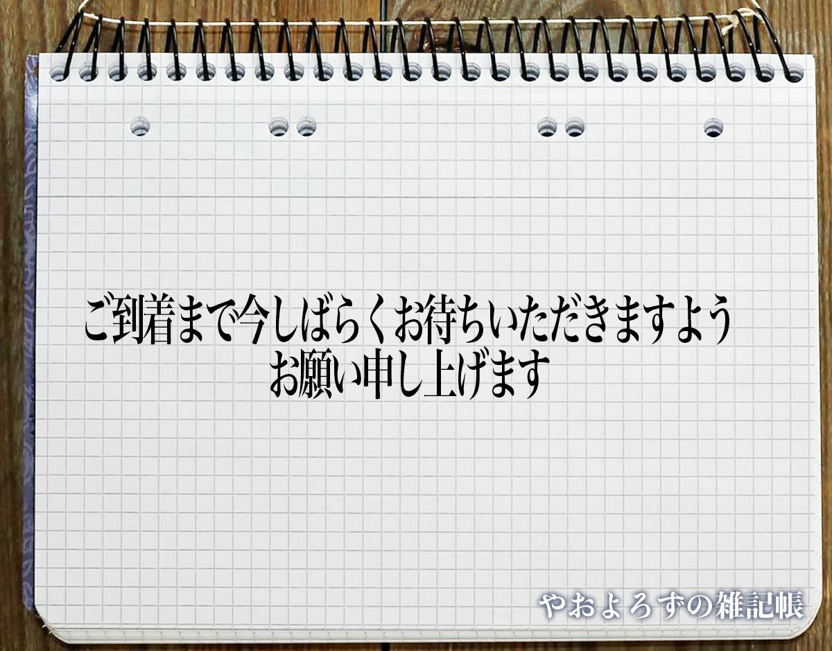 「ご到着まで今しばらくお待ちいただきますようお願い申し上げます」とは？