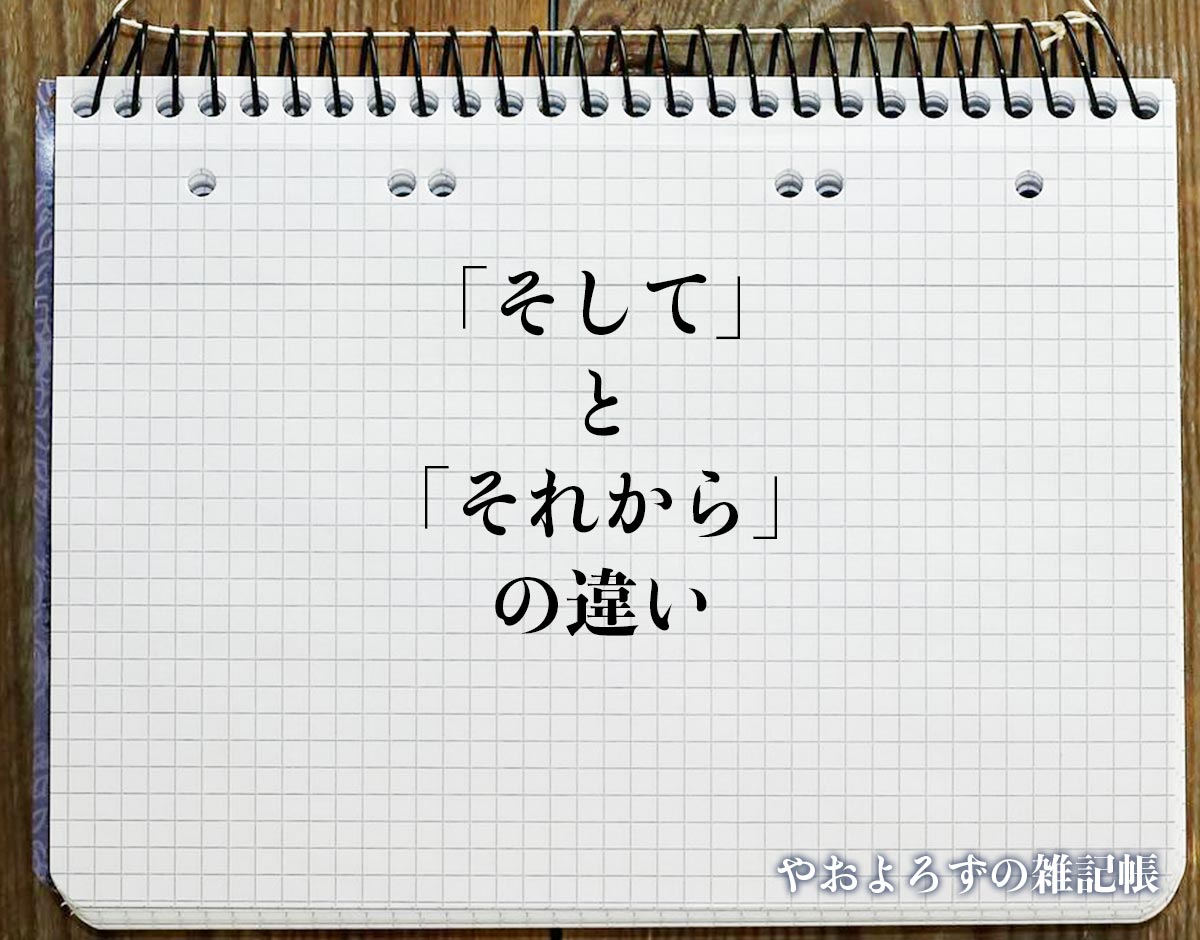 「そして」と「それから」の違いとは？