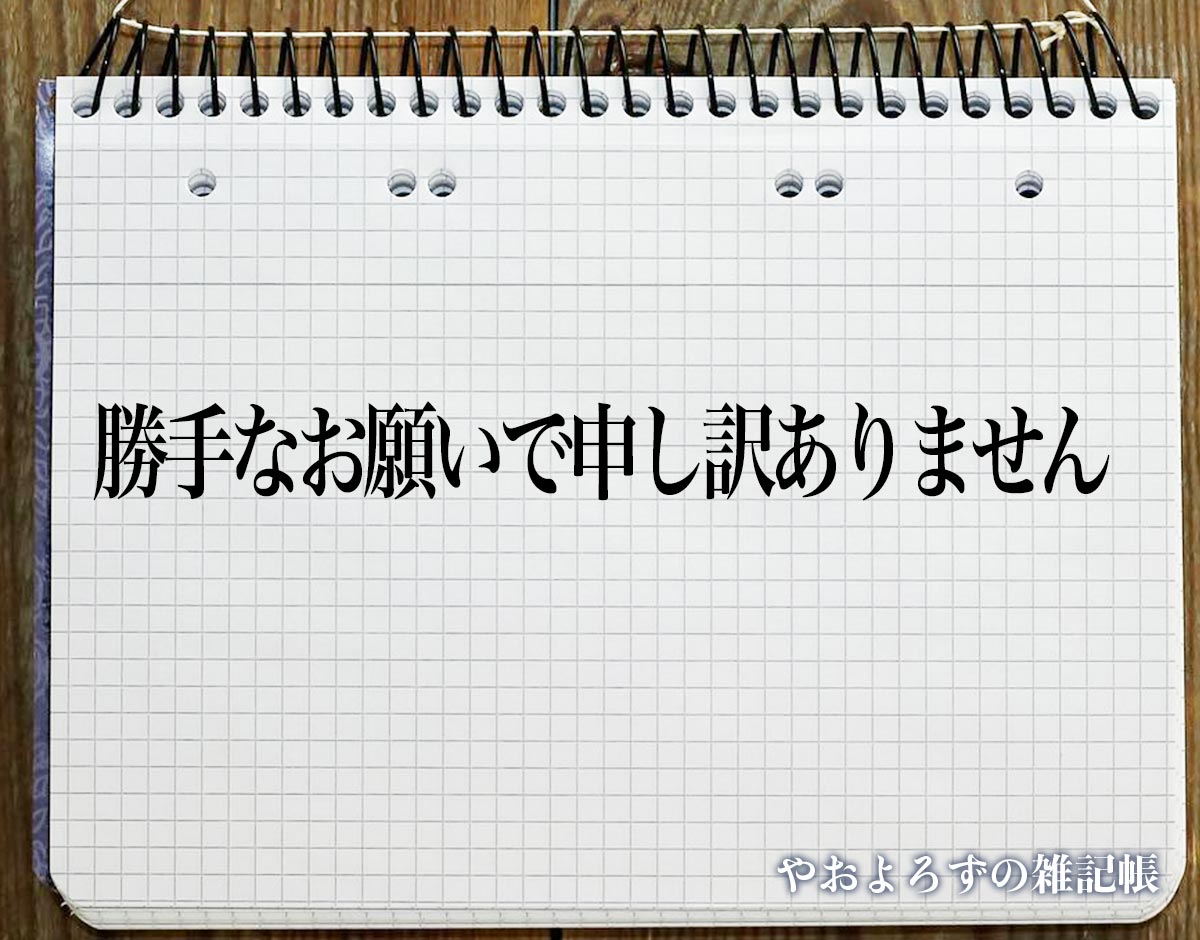 「勝手なお願いで申し訳ありません」とは？